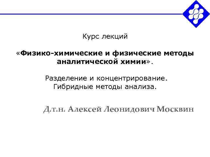 Курс лекций «Физико-химические и физические методы аналитической химии» . Разделение и концентрирование. Гибридные методы