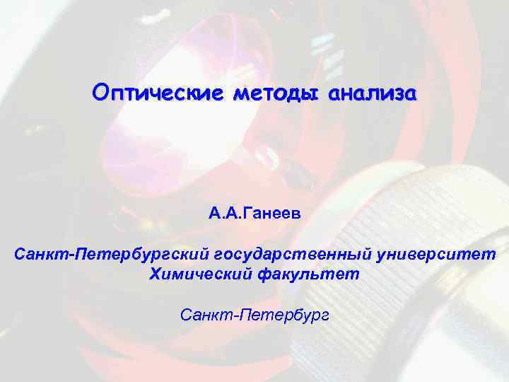 Оптические методы анализа А. А. Ганеев Санкт-Петербургский государственный университет Химический факультет Санкт-Петербург 