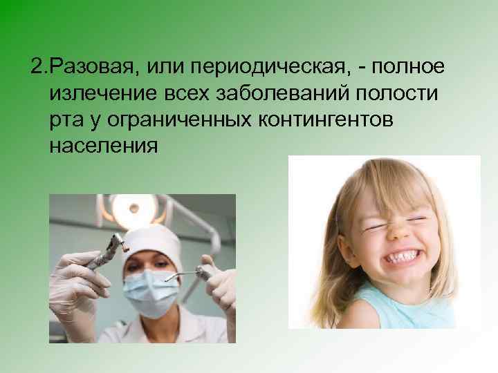 2. Разовая, или периодическая, - полное излечение всех заболеваний полости рта у ограниченных контингентов