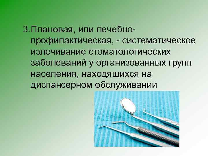 3. Плановая, или лечебнопрофилактическая, - систематическое излечивание стоматологических заболеваний у организованных групп населения, находящихся