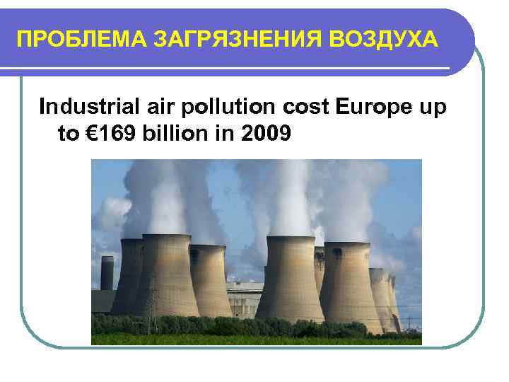 ПРОБЛЕМА ЗАГРЯЗНЕНИЯ ВОЗДУХА Industrial air pollution cost Europe up to € 169 billion in