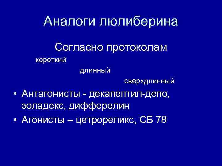 Аналоги люлиберина Согласно протоколам короткий длинный сверхдлинный • Антагонисты - декапептил-депо, золадекс, дифферелин •