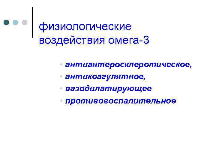 физиологические воздействия омега-3 • антиантеросклеротическое, • антикоагулятное, • вазодилатирующее • противовоспалительное 