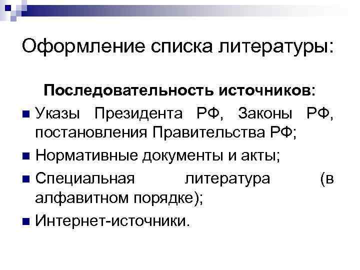 Оформление списка литературы: Последовательность источников: n Указы Президента РФ, Законы РФ, постановления Правительства РФ;