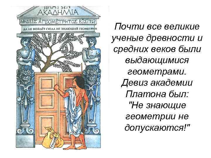 Почти все великие ученые древности и средних веков были выдающимися геометрами. Девиз академии Платона