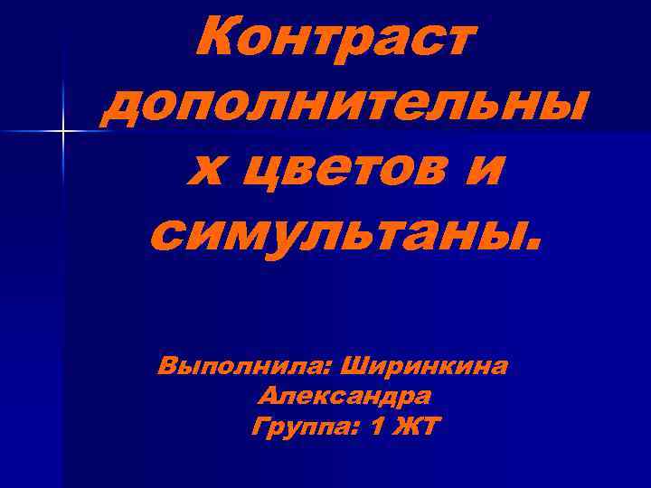 Контраст дополнительны х цветов и симультаны. Выполнила: Ширинкина Александра Группа: 1 ЖТ 