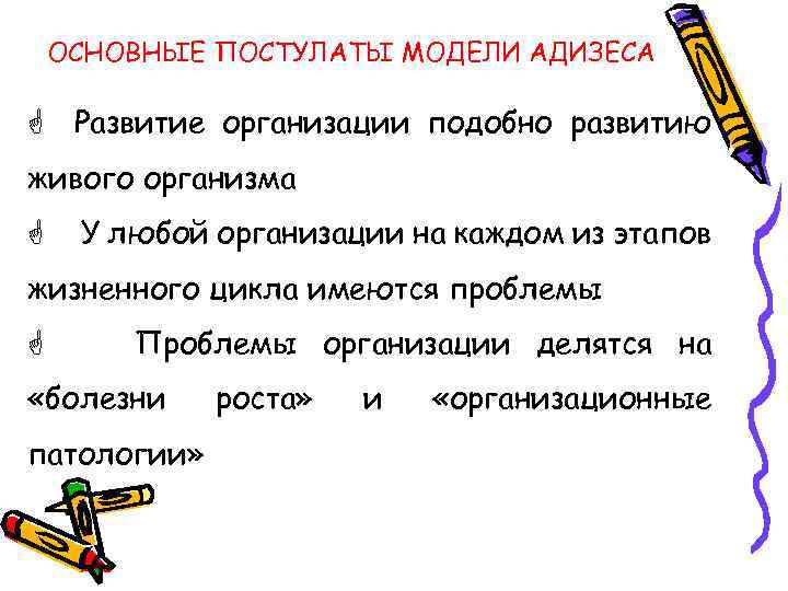 ОСНОВНЫЕ ПОСТУЛАТЫ МОДЕЛИ АДИЗЕСА G Развитие организации подобно развитию живого организма G У любой