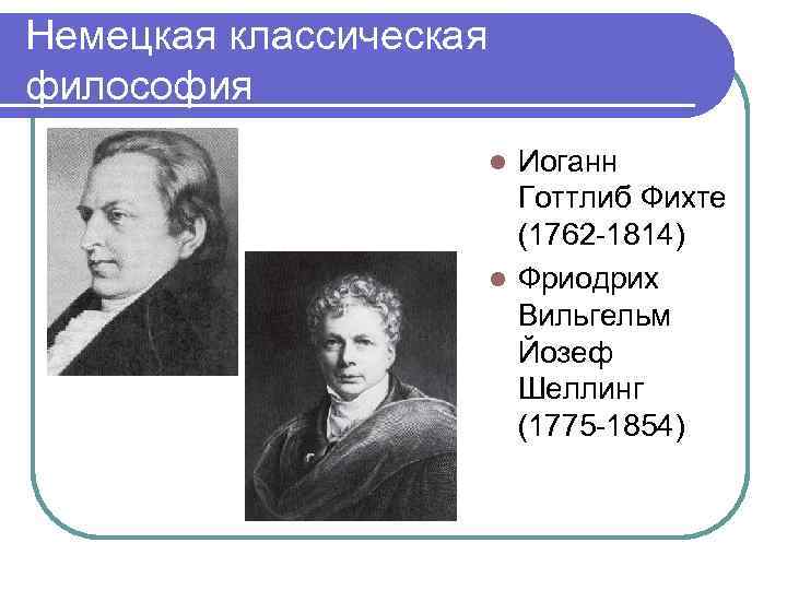 Немецкая классическая философия Иоганн Готтлиб Фихте (1762 -1814) l Фриодрих Вильгельм Йозеф Шеллинг (1775