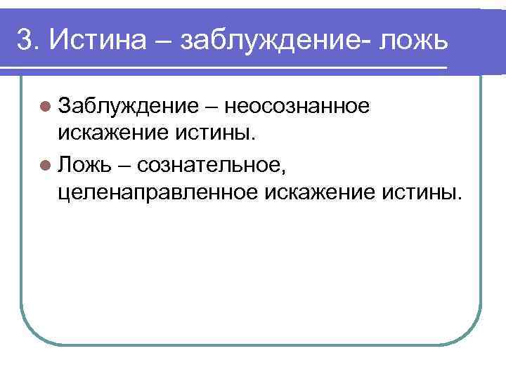 3. Истина – заблуждение- ложь l Заблуждение – неосознанное искажение истины. l Ложь –