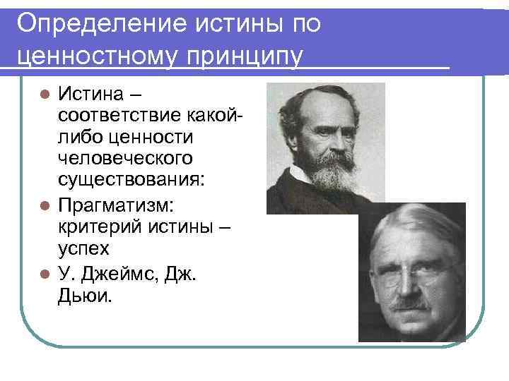 Определение истины по ценностному принципу Истина – соответствие какойлибо ценности человеческого существования: l Прагматизм: