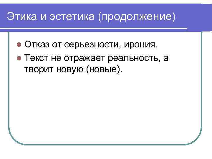 Этика и эстетика (продолжение) l Отказ от серьезности, ирония. l Текст не отражает реальность,