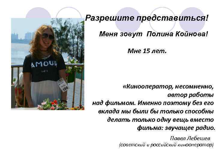 Разрешите представиться! Меня зовут Полина Койнова! Мне 15 лет. «Кинооператор, несомненно, автор работы над