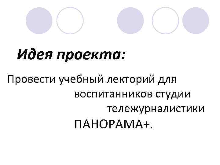Идея проекта: Провести учебный лекторий для воспитанников студии тележурналистики ПАНОРАМА+. 