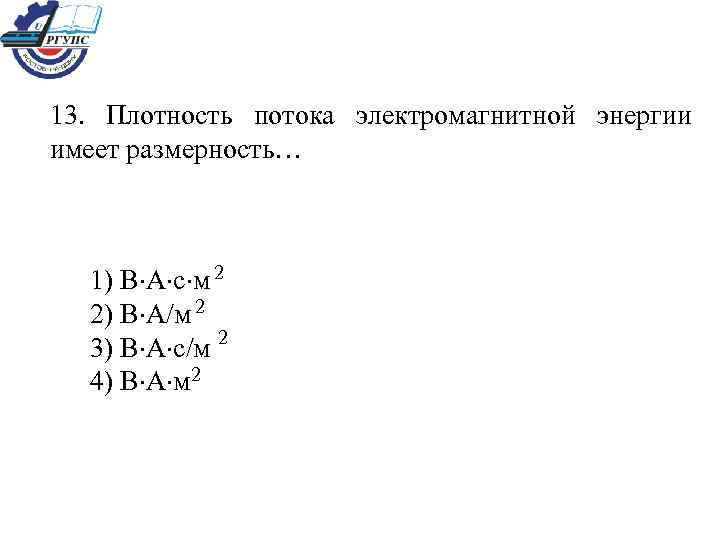 13. Плотность потока электромагнитной энергии имеет размерность… 1) В А с м 2 2)