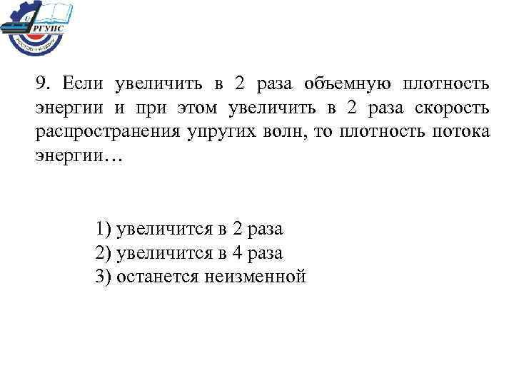 9. Если увеличить в 2 раза объемную плотность энергии и при этом увеличить в