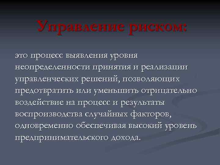 Управление риском: это процесс выявления уровня неопределенности принятия и реализации управленческих решений, позволяющих предотвратить