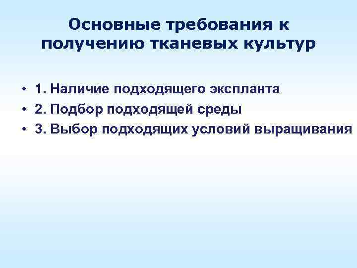 Основные требования к получению тканевых культур • 1. Наличие подходящего экспланта • 2. Подбор
