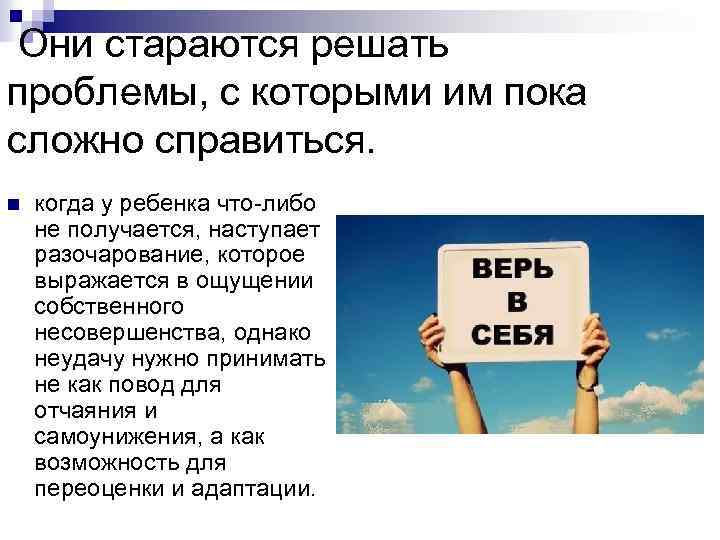  Они стараются решать проблемы, с которыми им пока сложно справиться. n когда у