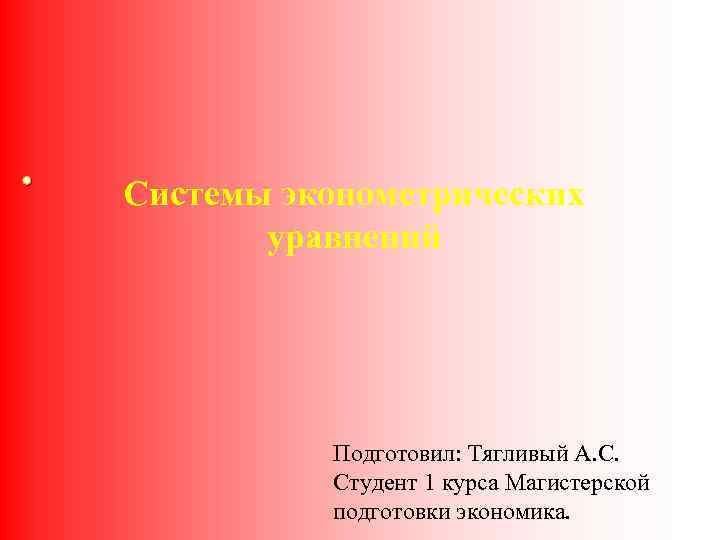  • Системы эконометрических уравнений Подготовил: Тягливый А. С. Студент 1 курса Магистерской подготовки