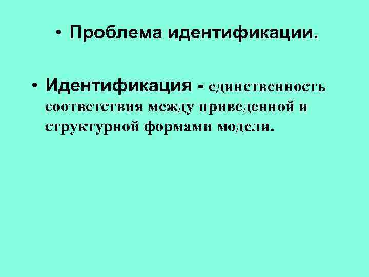  • Проблема идентификации. • Идентификация - единственность соответствия между приведенной и структурной формами