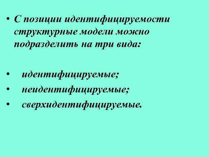 • С позиции идентифицируемости структурные модели можно подразделить на три вида: • •