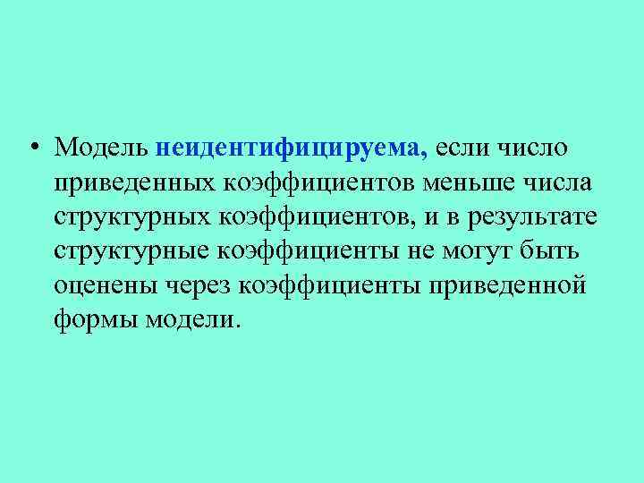 • Модель неидентифицируема, если число приведенных коэффициентов меньше числа структурных коэффициентов, и в
