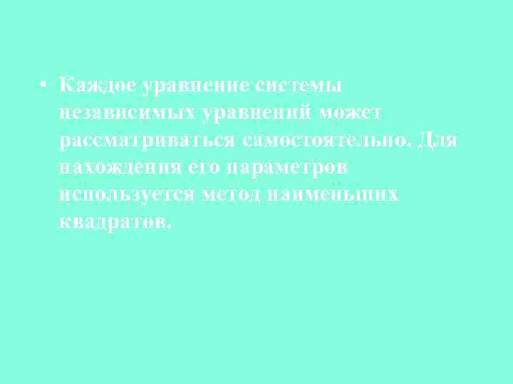  • Каждое уравнение системы независимых уравнений может рассматриваться самостоятельно. Для нахождения его параметров