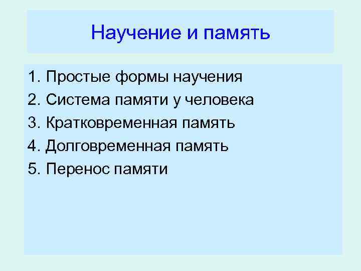 Научение и память 1. Простые формы научения 2. Система памяти у человека 3. Кратковременная