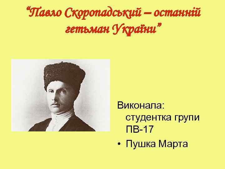 “Павло Скоропадський – останній гетьман України” Виконала: студентка групи ПВ-17 • Пушка Марта 
