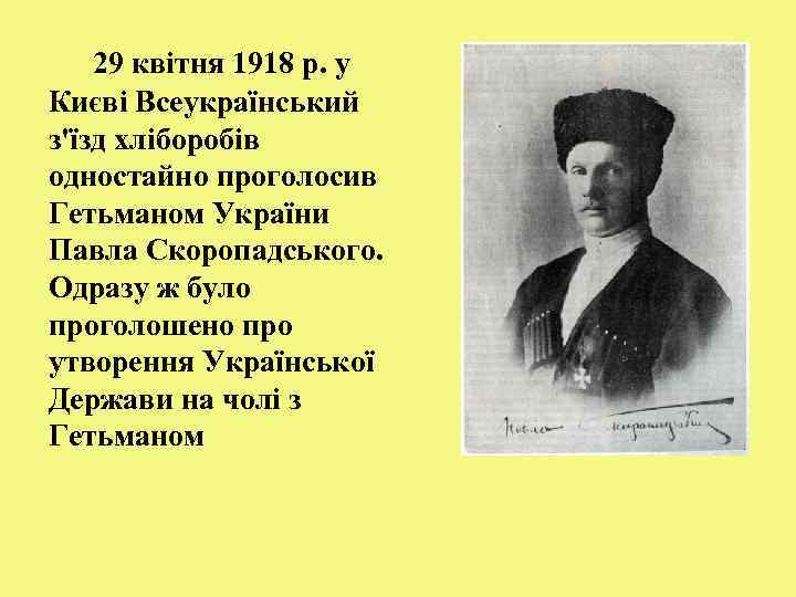 29 квітня 1918 р. у Києві Всеукраїнський з'їзд хліборобів одностайно проголосив Гетьманом України Павла
