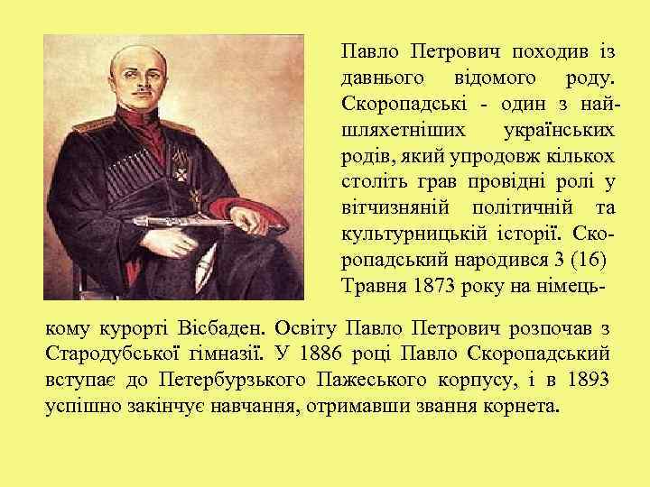 Павло Петрович походив із давнього відомого роду. Скоропадські - один з найшляхетніших українських родів,
