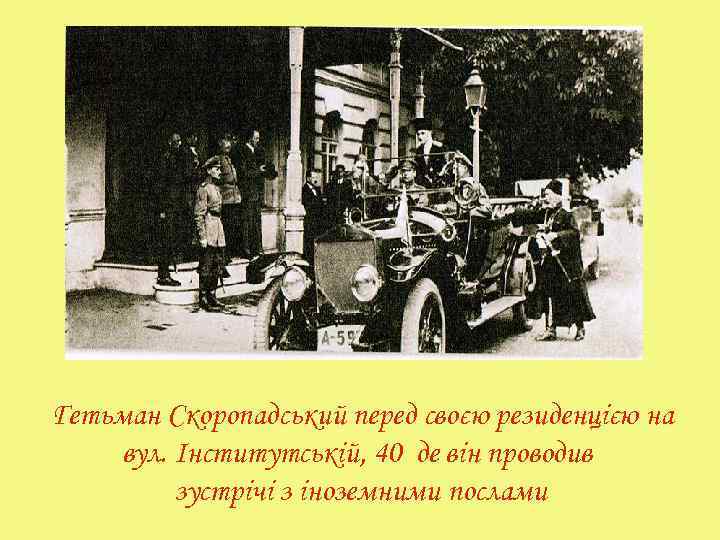 Гетьман Скоропадський перед своєю резиденцією на вул. Інститутській, 40 де він проводив зустрічі з