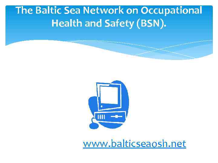 The Baltic Sea Network on Occupational Health and Safety (BSN). www. balticseaosh. net 