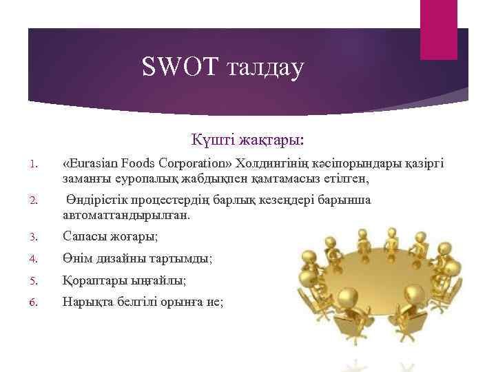 SWOT талдау Күшті жақтары: 1. «Eurasian Foods Corporation» Холдингінің кәсіпорындары қазіргі заманғы еуропалық жабдықпен
