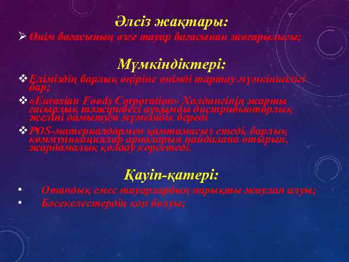 Әлсіз жақтары: Ø Өнім бағасының өзге тауар бағасынан жоғарылығы; Мүмкіндіктері: v. Еліміздің барлық өңіріне