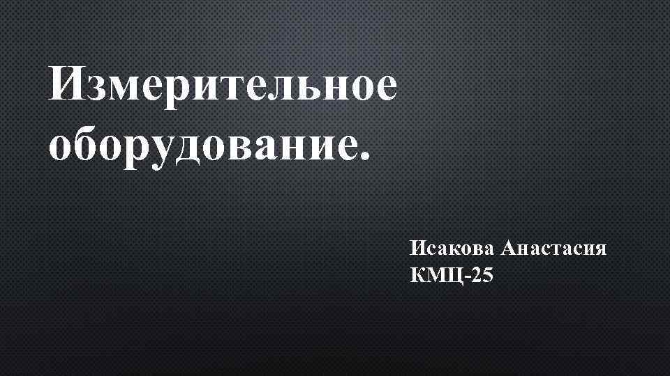 Измерительное оборудование. Исакова Анастасия КМЦ-25 
