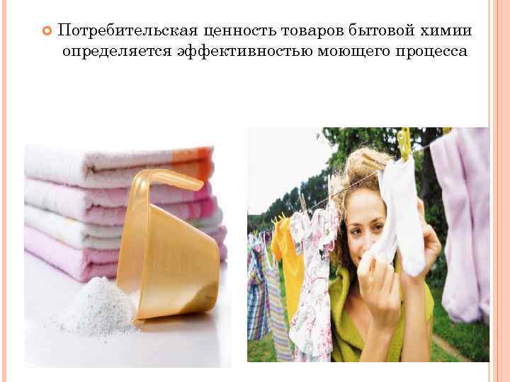  Потребительская ценность товаров бытовой химии определяется эффективностью моющего процесса 