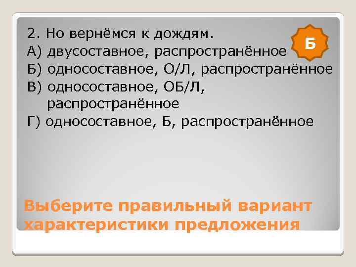 2. Но вернёмся к дождям. Б А) двусоставное, распространённое Б) односоставное, О/Л, распространённое В)