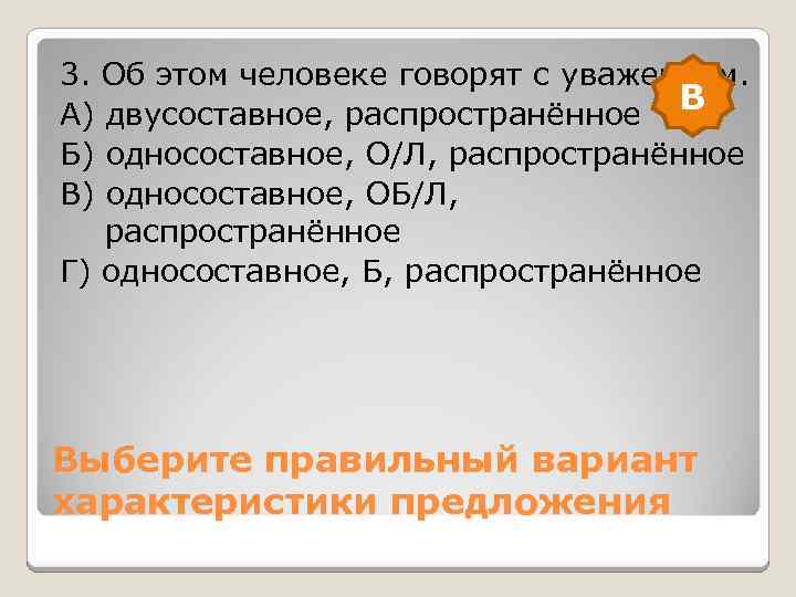 3. Об этом человеке говорят с уважением. В А) двусоставное, распространённое Б) односоставное, О/Л,