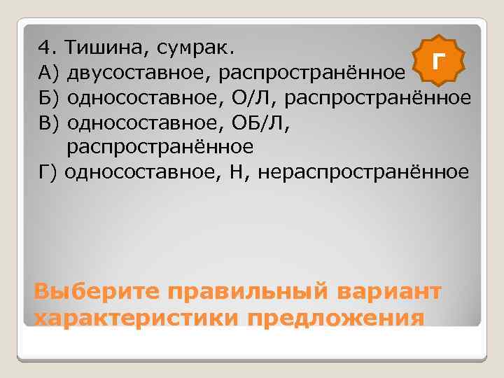4. Тишина, сумрак. Г А) двусоставное, распространённое Б) односоставное, О/Л, распространённое В) односоставное, ОБ/Л,