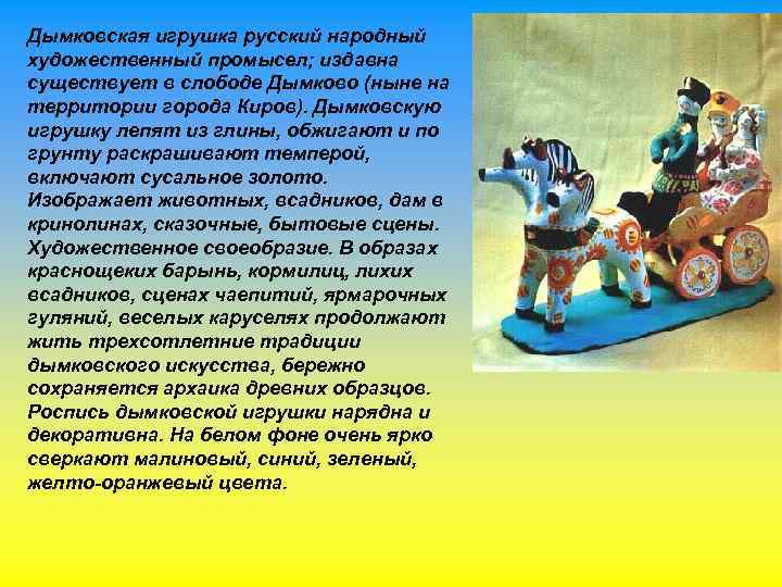 Дымковская игрушка русский народный художественный промысел; издавна существует в слободе Дымково (ныне на территории