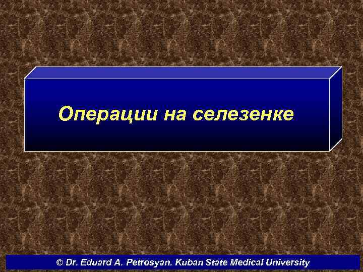 Операции на селезенке © Dr. Eduard A. Petrosyan. Kuban State Medical University 