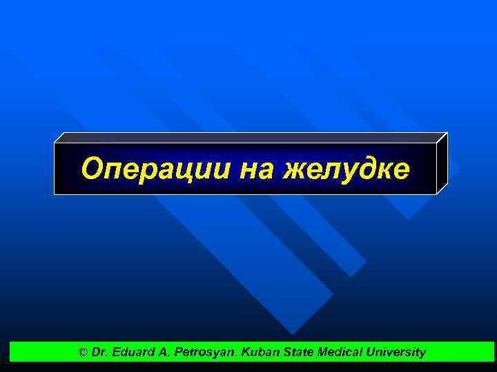 Операции на желудке © Dr. Eduard A. Petrosyan. Kuban State Medical University 