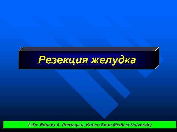 Резекция желудка © Dr. Eduard A. Petrosyan. Kuban State Medical University 