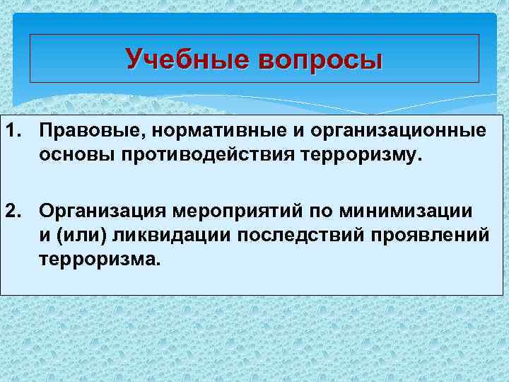  Учебные вопросы 1. Правовые, нормативные и организационные основы противодействия терроризму. 2. Организация мероприятий