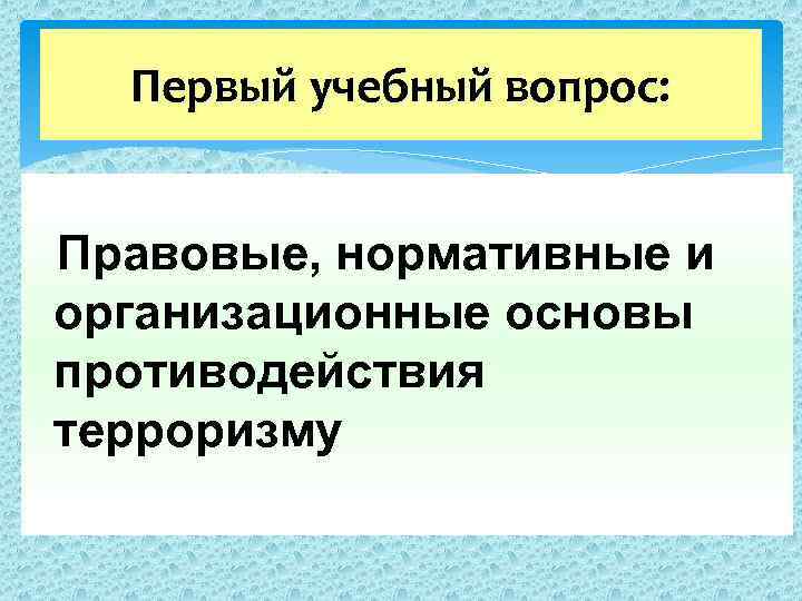  Первый учебный вопрос: Правовые, нормативные и организационные основы противодействия терроризму 