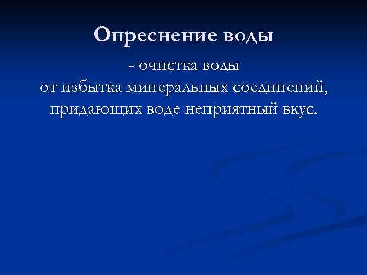 Опреснение воды - очистка воды от избытка минеральных соединений, придающих воде неприятный вкус. 