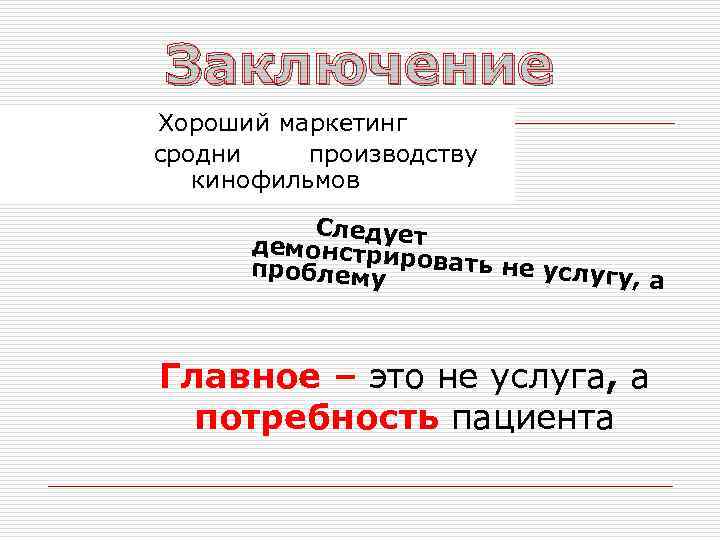 Заключение Хороший маркетинг сродни производству кинофильмов Следует демонстри проблему ровать не услугу, а Главное