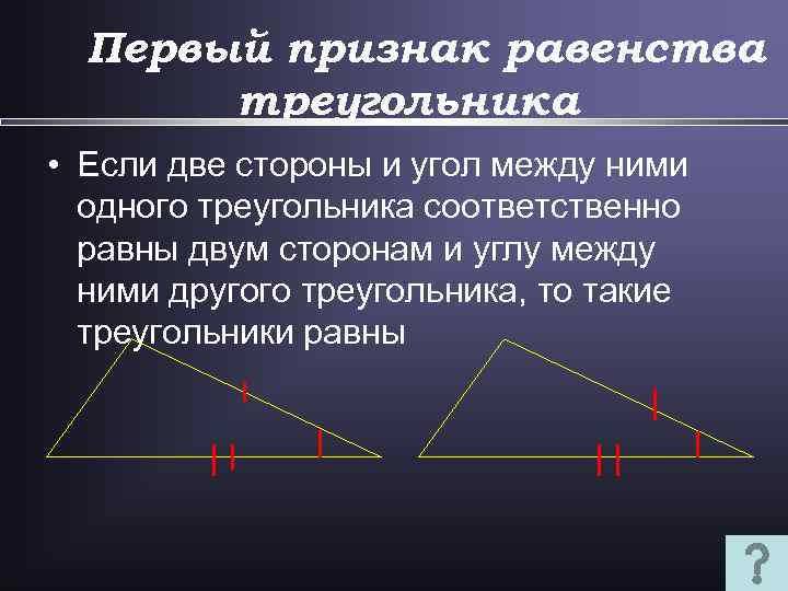 Первый признак равенства треугольника • Если две стороны и угол между ними одного треугольника