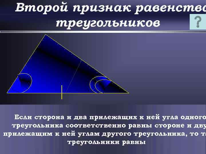 Второй признак равенства треугольников Если сторона и два прилежащих к ней угла одного треугольника